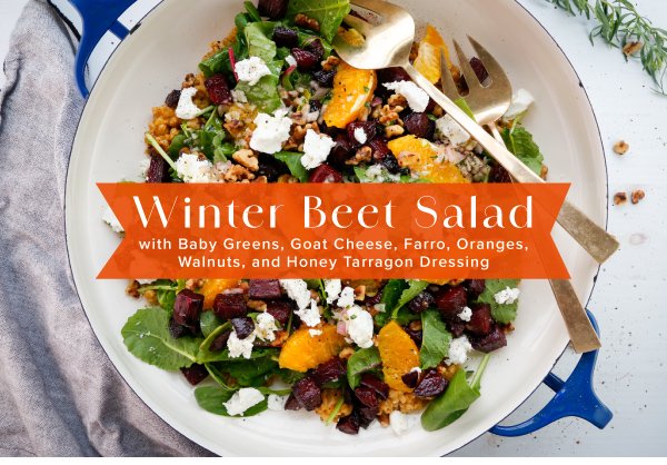 Newsletter Recipes - Winter Beet Salad with Baby Greens, Goat Cheese, Farro, Oranges, Walnuts, and Honey Tarragon Dressing
