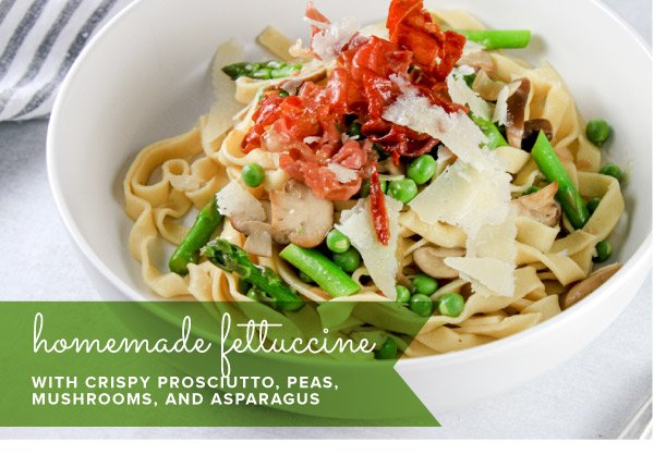 Newsletter Recipes - Homemade Fettuccine with Crispy Prosciutto, Peas, Mushrooms, and Asparagus