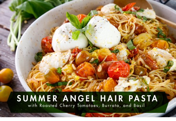 Newsletter Recipes - Summer Angel Hair Pasta with Roasted Cherry Tomatoes, Burrata and Basil